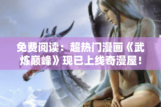 免费阅读：超热门漫画《武炼巅峰》现已上线奇漫屋！