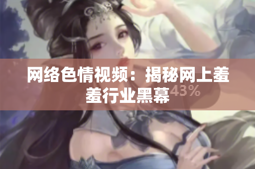 网络色情视频：揭秘网上羞羞行业黑幕