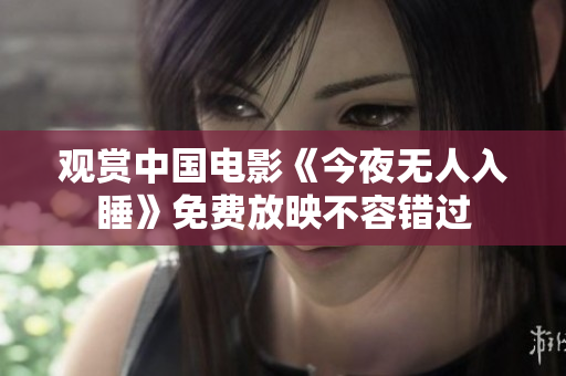 观赏中国电影《今夜无人入睡》免费放映不容错过