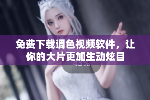 免费下载调色视频软件，让你的大片更加生动炫目