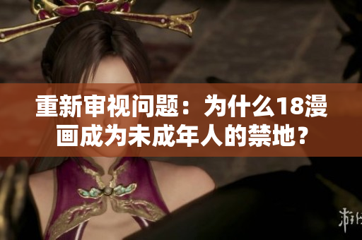 重新审视问题：为什么18漫画成为未成年人的禁地？