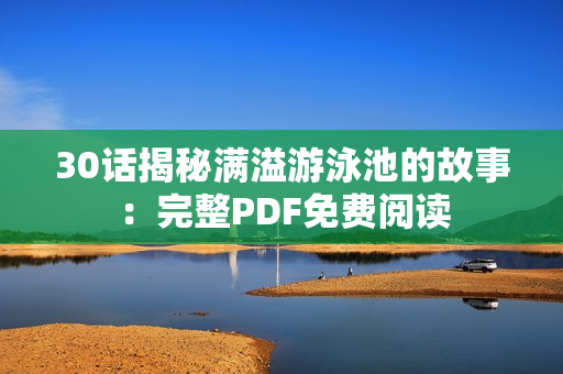 30话揭秘满溢游泳池的故事：完整PDF免费阅读