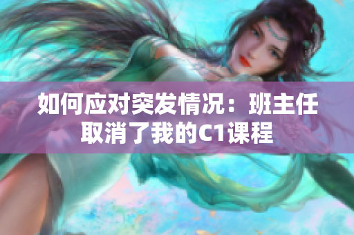 如何应对突发情况：班主任取消了我的C1课程