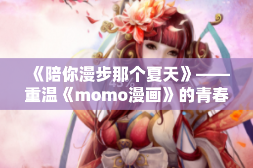《陪你漫步那个夏天》——重温《momo漫画》的青春回忆