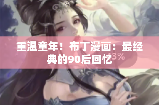 重温童年！布丁漫画：最经典的90后回忆