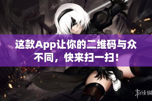这款App让你的二维码与众不同，快来扫一扫！