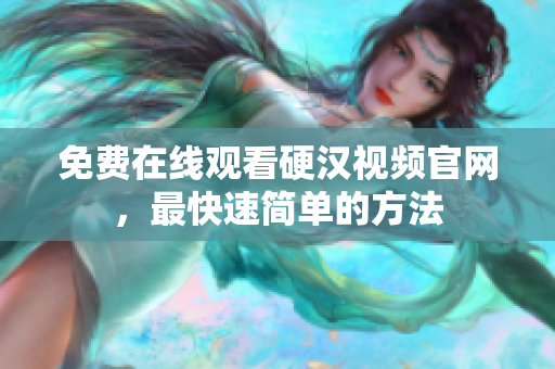 免费在线观看硬汉视频官网，最快速简单的方法