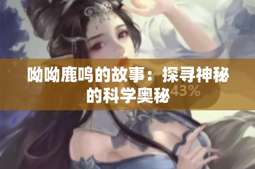 呦呦鹿鸣的故事：探寻神秘的科学奥秘