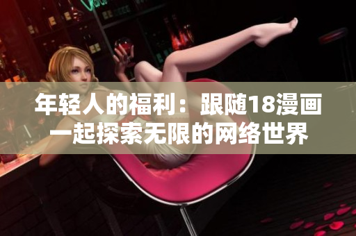 年轻人的福利：跟随18漫画一起探索无限的网络世界