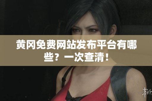 黄冈免费网站发布平台有哪些？一次查清！