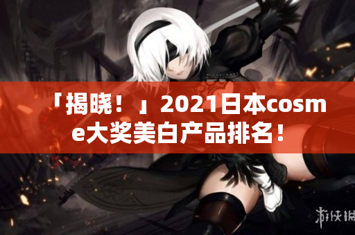 「揭晓！」2021日本cosme大奖美白产品排名！