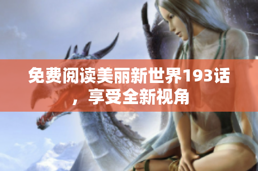 免费阅读美丽新世界193话，享受全新视角