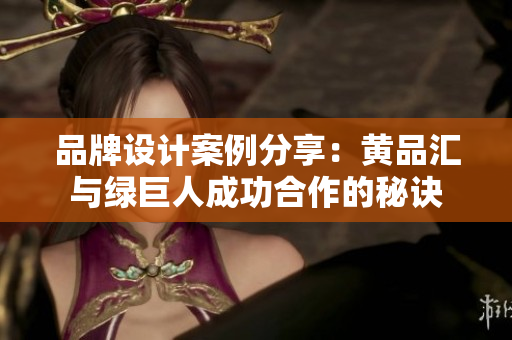 品牌设计案例分享：黄品汇与绿巨人成功合作的秘诀