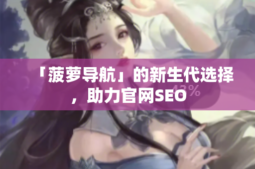 「菠萝导航」的新生代选择，助力官网SEO