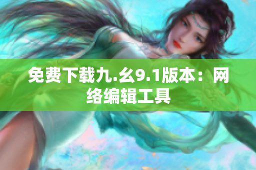 免费下载九.幺9.1版本：网络编辑工具