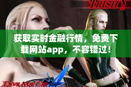 获取实时金融行情，免费下载网站app，不容错过！