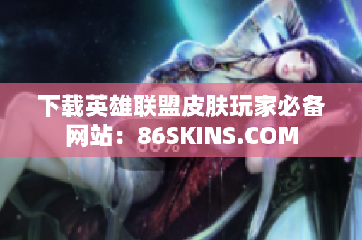 下载英雄联盟皮肤玩家必备网站：86SKINS.COM