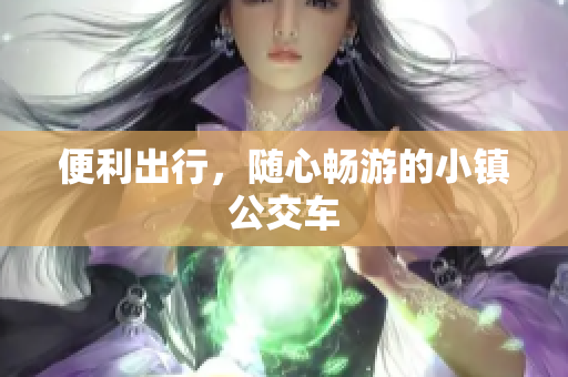 便利出行，随心畅游的小镇公交车