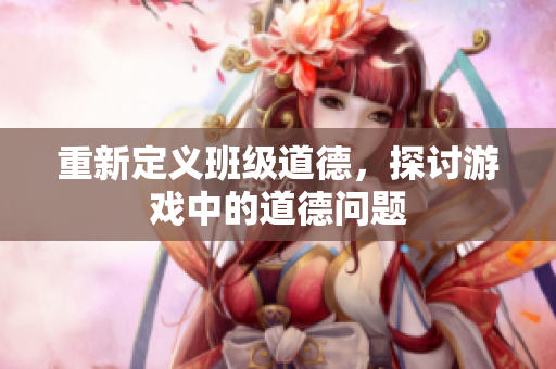 重新定义班级道德，探讨游戏中的道德问题