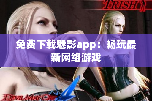 免费下载魅影app：畅玩最新网络游戏