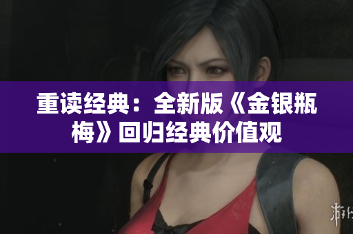 重读经典：全新版《金银瓶梅》回归经典价值观