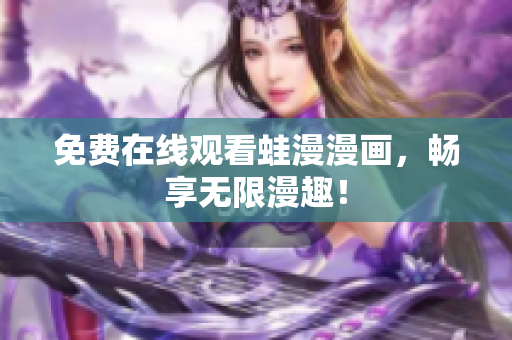 免费在线观看蛙漫漫画，畅享无限漫趣！