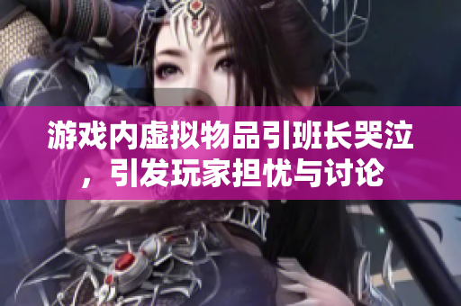 游戏内虚拟物品引班长哭泣，引发玩家担忧与讨论