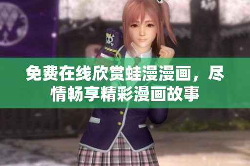 免费在线欣赏蛙漫漫画，尽情畅享精彩漫画故事
