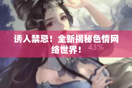 诱人禁忌！全新揭秘色情网络世界！