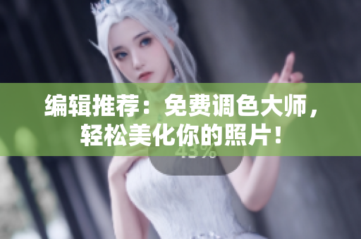 编辑推荐：免费调色大师，轻松美化你的照片！