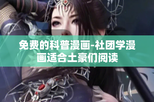 免费的科普漫画-社团学漫画适合土豪们阅读