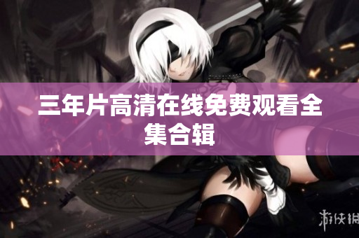 三年片高清在线免费观看全集合辑