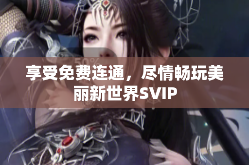 享受免费连通，尽情畅玩美丽新世界SVIP