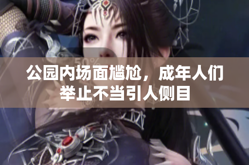 公园内场面尴尬，成年人们举止不当引人侧目