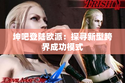 坤吧登陆欧派：探寻新型跨界成功模式