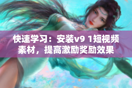 快速学习：安装v9 1短视频素材，提高激励奖励效果