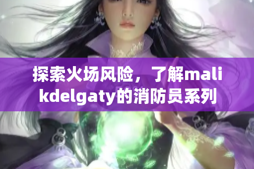 探索火场风险，了解malikdelgaty的消防员系列