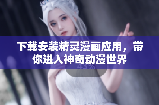 下载安装精灵漫画应用，带你进入神奇动漫世界