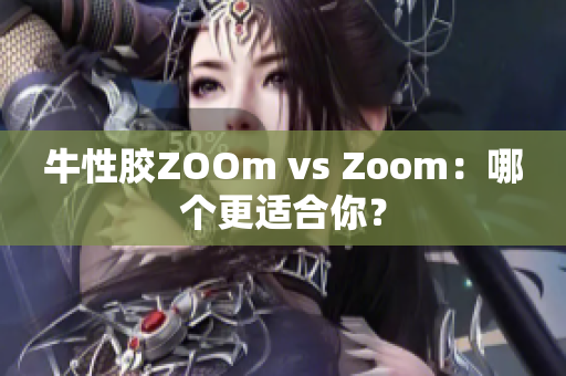 牛性胶ZOOm vs Zoom：哪个更适合你？