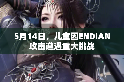 5月14日，儿童因ENDIAN攻击遭遇重大挑战