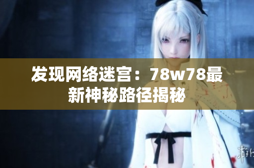 发现网络迷宫：78w78最新神秘路径揭秘