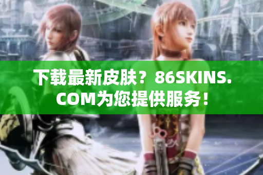 下载最新皮肤？86SKINS.COM为您提供服务！