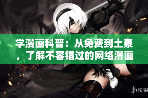 学漫画科普：从免费到土豪，了解不容错过的网络漫画世界！