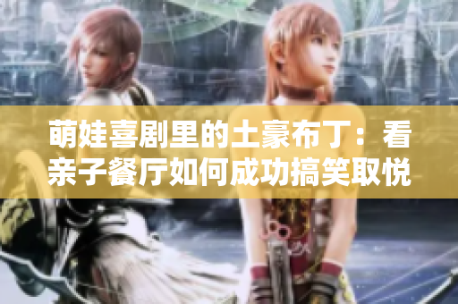 萌娃喜剧里的土豪布丁：看亲子餐厅如何成功搞笑取悦小朋友