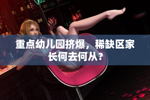 重点幼儿园挤爆，稀缺区家长何去何从？