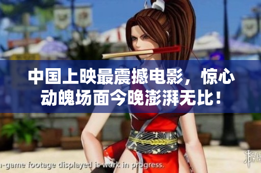 中国上映最震撼电影，惊心动魄场面今晚澎湃无比！