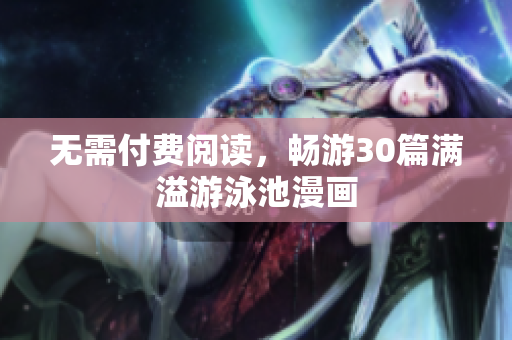 无需付费阅读，畅游30篇满溢游泳池漫画