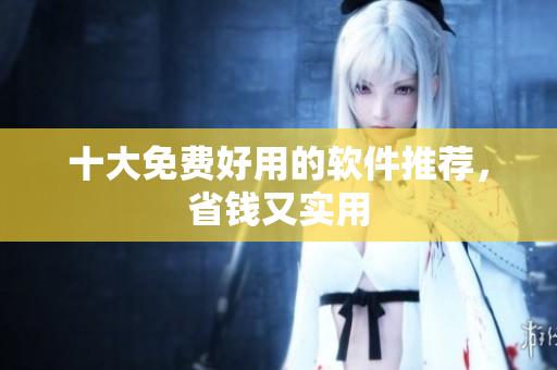 十大免费好用的软件推荐，省钱又实用