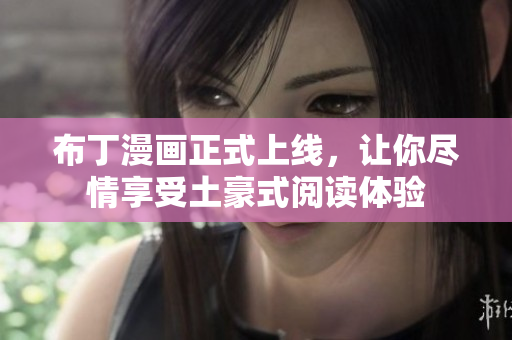布丁漫画正式上线，让你尽情享受土豪式阅读体验