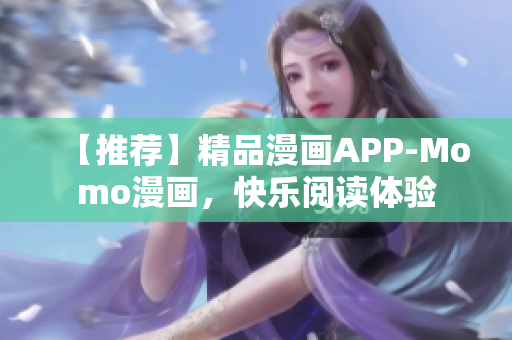 【推荐】精品漫画APP-Momo漫画，快乐阅读体验